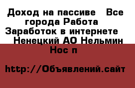 Доход на пассиве - Все города Работа » Заработок в интернете   . Ненецкий АО,Нельмин Нос п.